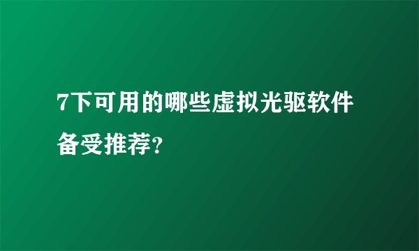 7下可用的哪些虚拟光驱软件备受推荐？