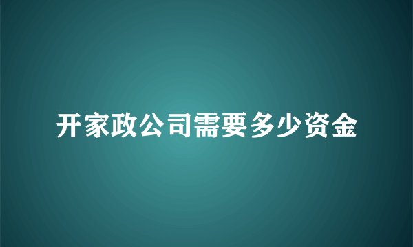 开家政公司需要多少资金