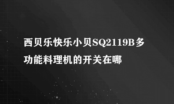西贝乐快乐小贝SQ2119B多功能料理机的开关在哪