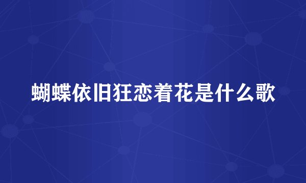 蝴蝶依旧狂恋着花是什么歌