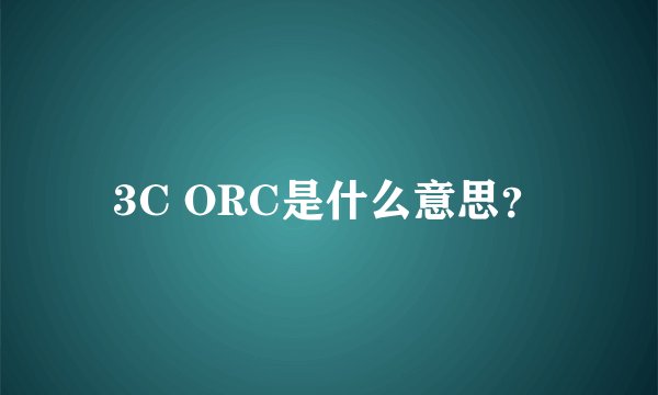 3C ORC是什么意思？