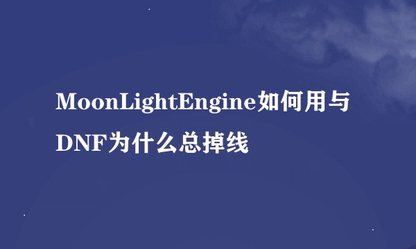 MoonLightEngine如何用与DNF为什么总掉线