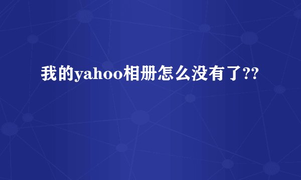 我的yahoo相册怎么没有了??