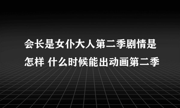 会长是女仆大人第二季剧情是怎样 什么时候能出动画第二季