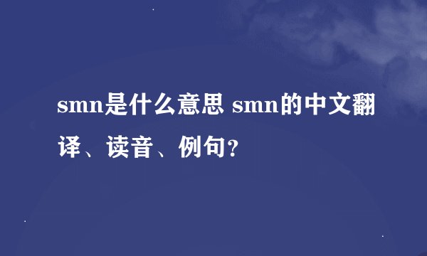 smn是什么意思 smn的中文翻译、读音、例句？