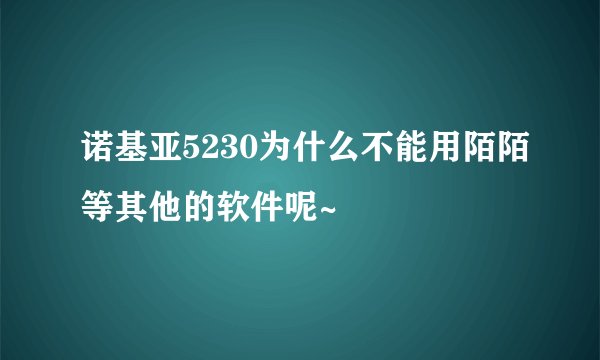 诺基亚5230为什么不能用陌陌等其他的软件呢~