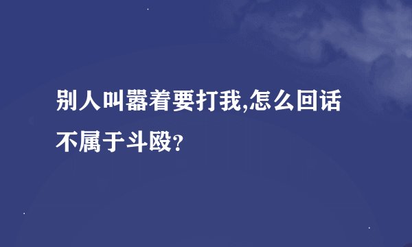 别人叫嚣着要打我,怎么回话不属于斗殴？