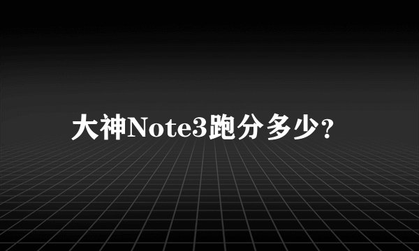 大神Note3跑分多少？