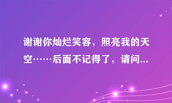 谢谢你灿烂笑容，照亮我的天空……后面不记得了，请问是什么歌？