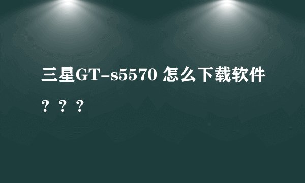 三星GT-s5570 怎么下载软件？？？