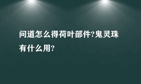 问道怎么得荷叶部件?鬼灵珠有什么用?