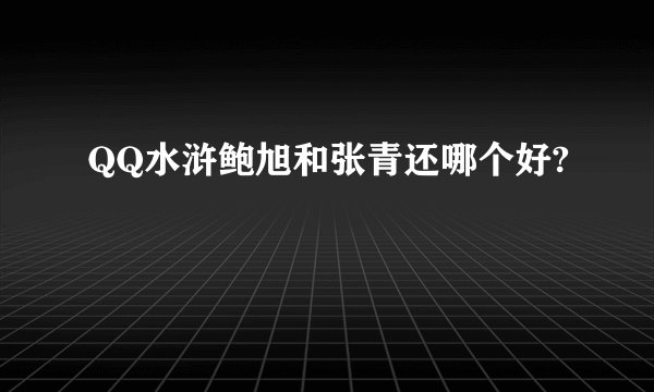 QQ水浒鲍旭和张青还哪个好?