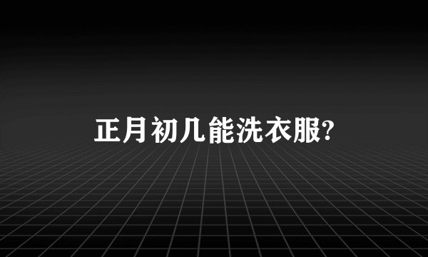 正月初几能洗衣服?