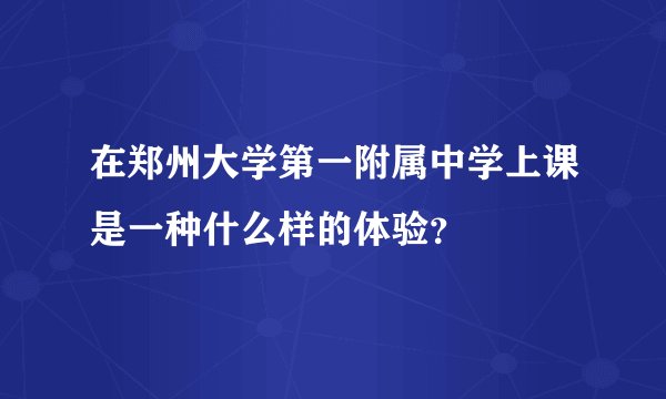 在郑州大学第一附属中学上课是一种什么样的体验？