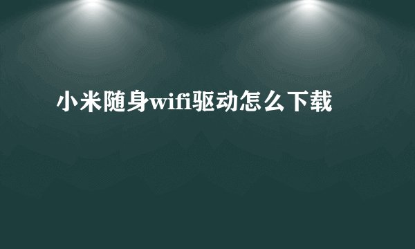 小米随身wifi驱动怎么下载