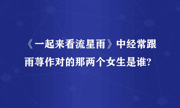 《一起来看流星雨》中经常跟雨荨作对的那两个女生是谁?