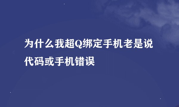 为什么我超Q绑定手机老是说代码或手机错误