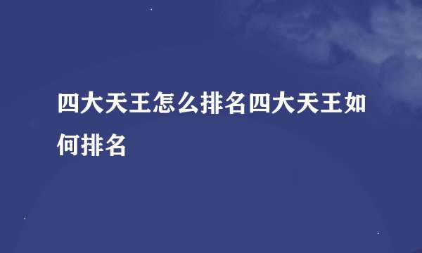 四大天王怎么排名四大天王如何排名