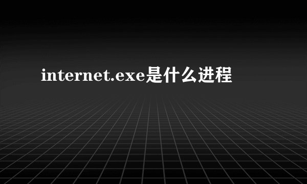 internet.exe是什么进程