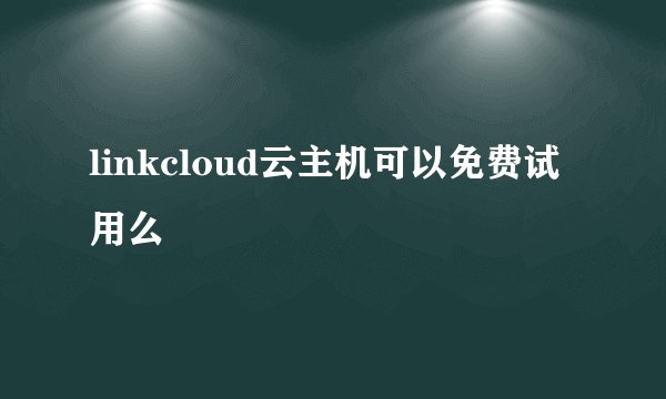 linkcloud云主机可以免费试用么