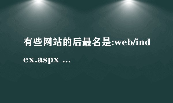 有些网站的后最名是:web/index.aspx 有知道的网友告诉这些是什么吗