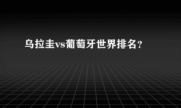 乌拉圭vs葡萄牙世界排名？