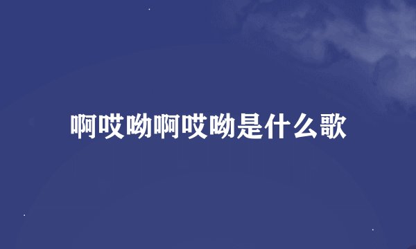 啊哎呦啊哎呦是什么歌