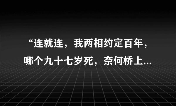 “连就连，我两相约定百年，哪个九十七岁死，奈何桥上等三年”出自什么歌？