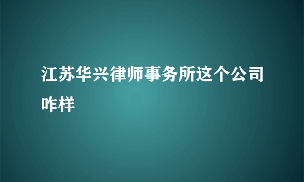 江苏华兴律师事务所这个公司咋样