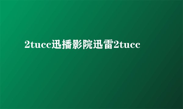 2tucc迅播影院迅雷2tucc
