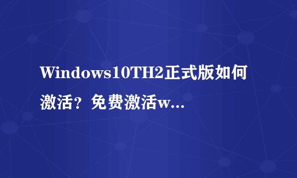 Windows10TH2正式版如何激活？免费激活win10TH2正式版的方法