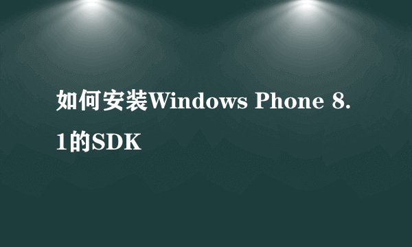 如何安装Windows Phone 8.1的SDK