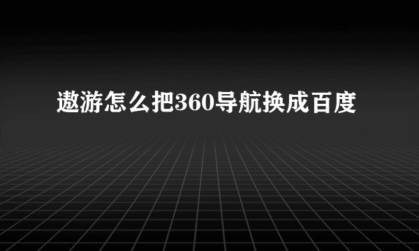 遨游怎么把360导航换成百度
