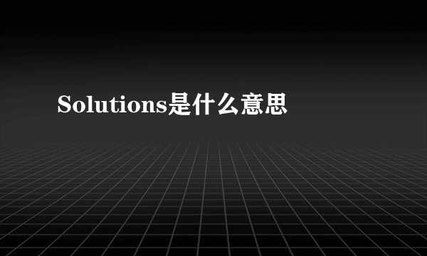 Solutions是什么意思