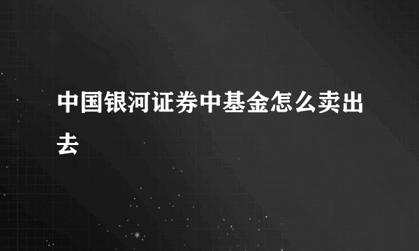 中国银河证券中基金怎么卖出去