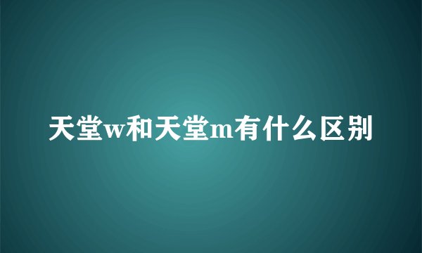 天堂w和天堂m有什么区别