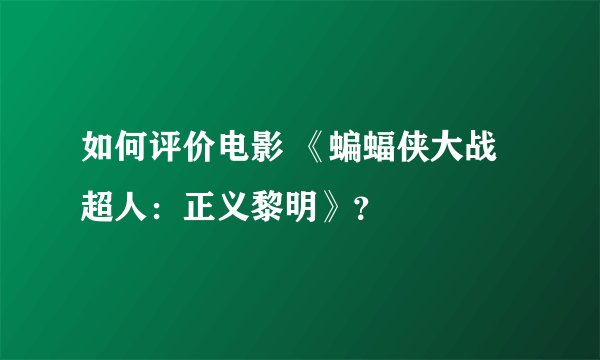 如何评价电影 《蝙蝠侠大战超人：正义黎明》？