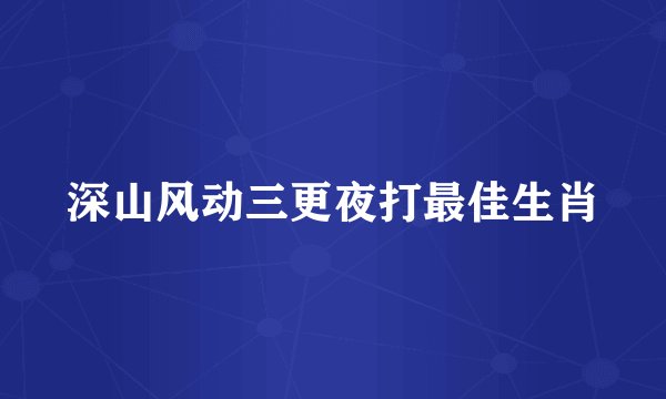 深山风动三更夜打最佳生肖