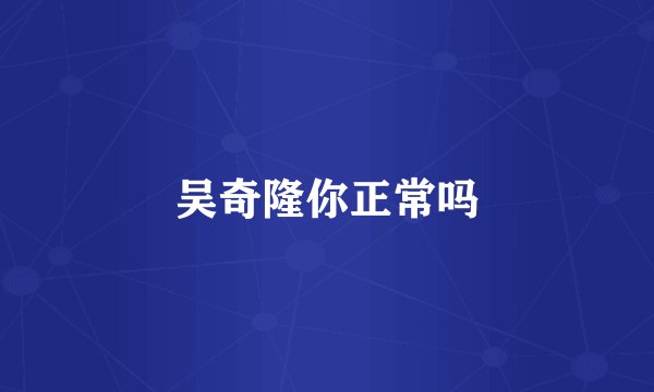 吴奇隆你正常吗