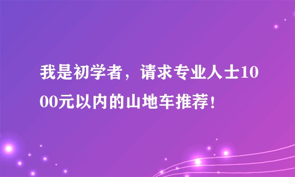 我是初学者，请求专业人士1000元以内的山地车推荐！