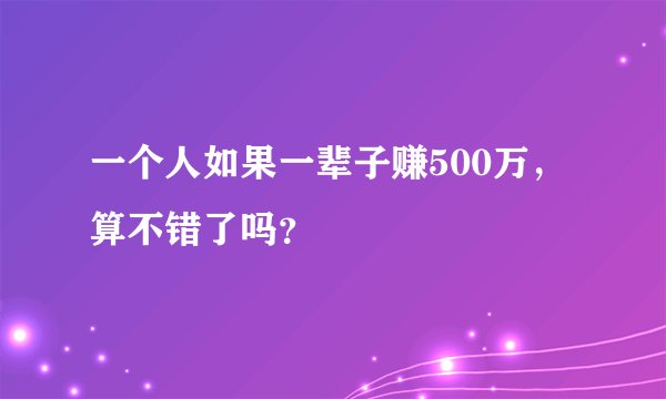 一个人如果一辈子赚500万，算不错了吗？