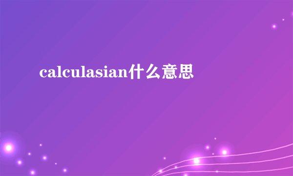 calculasian什么意思