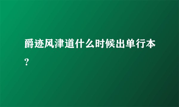 爵迹风津道什么时候出单行本？