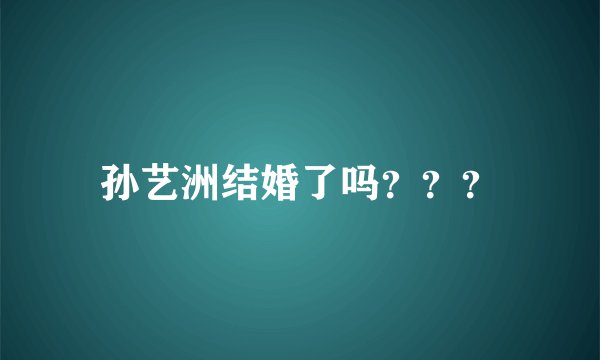 孙艺洲结婚了吗？？？