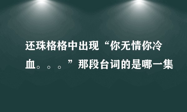 还珠格格中出现“你无情你冷血。。。”那段台词的是哪一集
