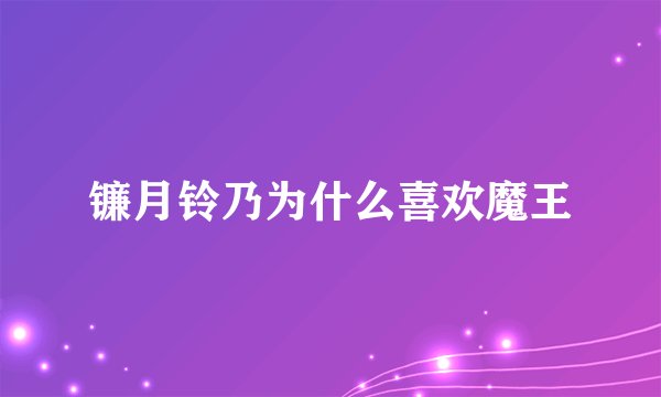 镰月铃乃为什么喜欢魔王