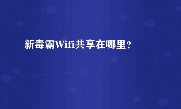 新毒霸Wifi共享在哪里？