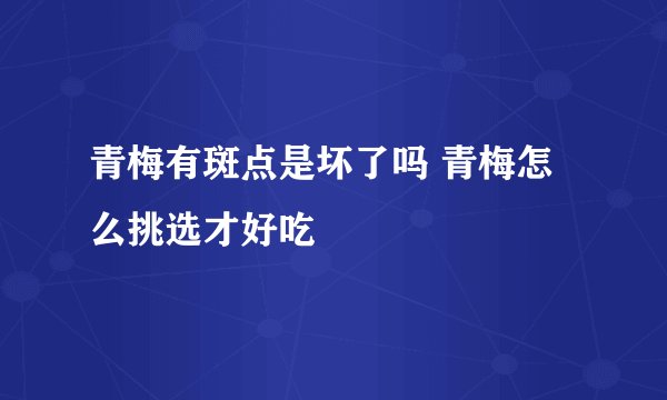青梅有斑点是坏了吗 青梅怎么挑选才好吃