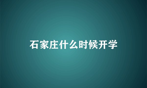 石家庄什么时候开学