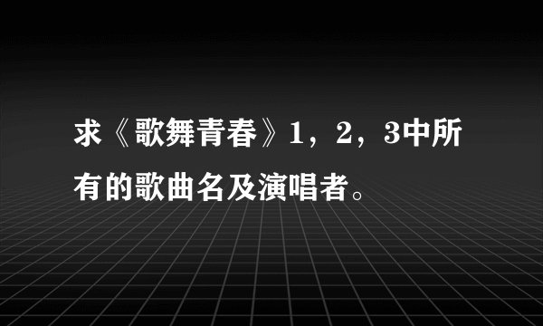 求《歌舞青春》1，2，3中所有的歌曲名及演唱者。